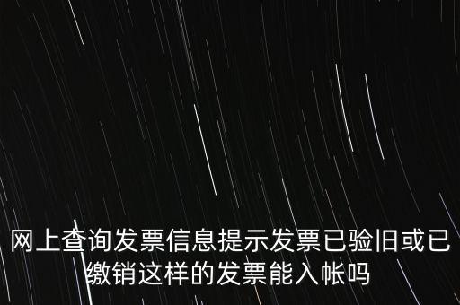 驗(yàn)舊繳銷什么意思，網(wǎng)上查詢發(fā)票信息提示發(fā)票已驗(yàn)舊或已繳銷這樣的發(fā)票能入帳嗎