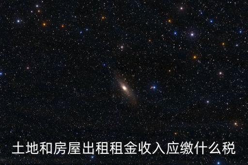 土地租金是繳納什么稅，土地和房屋出租租金收入應繳什么稅