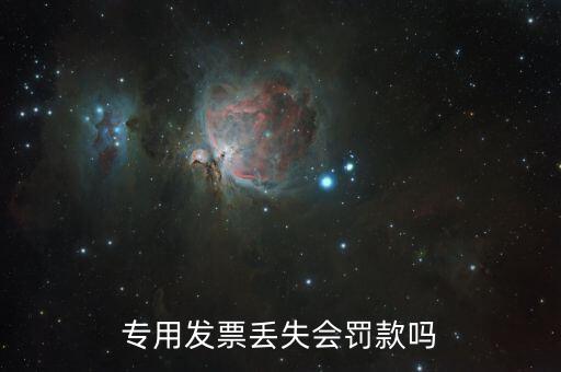 發(fā)票丟失有什么處罰嗎，專用發(fā)票丟失會罰款嗎