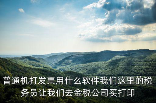 普通機(jī)打發(fā)票用什么軟件我們這里的稅務(wù)員讓我們?nèi)ソ鸲惞举I(mǎi)打印