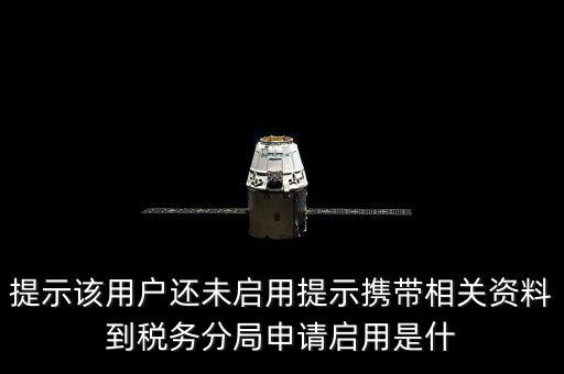 稅局預(yù)約號(hào)全省通辦是什么意思，提示該用戶(hù)還未啟用提示攜帶相關(guān)資料到稅務(wù)分局申請(qǐng)啟用是什