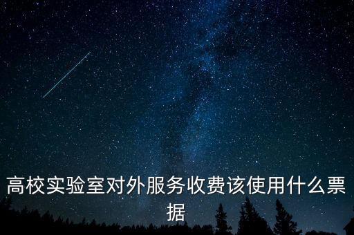 外籍學(xué)生收費使用什么票據(jù)，高校實驗室對外服務(wù)收費該使用什么票據(jù)