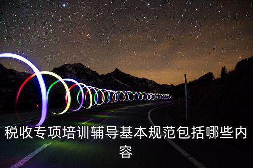 稅局培訓些什么資料，國稅公務員崗前培訓都是些什么內容