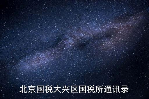 大興國稅七所做什么，大興區(qū)國稅七所