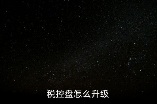 稅控什么時候更新，稅控盤怎么升級