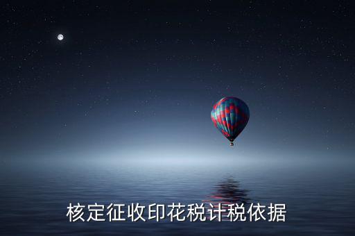 什么叫印花稅核定征收，核定征收印花稅計稅依據(jù)