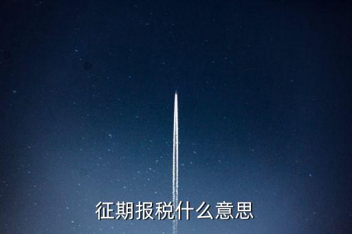 地稅征期什么意思，稅務(wù)征期什么是