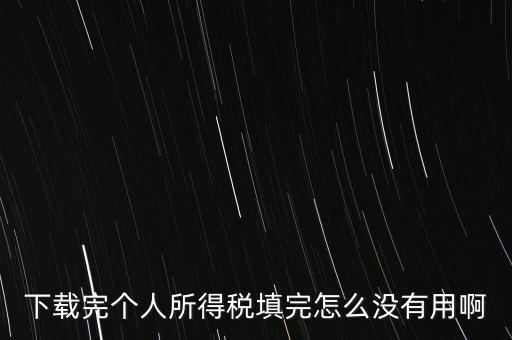 個稅系統(tǒng)下載下來為什么不能用，下載完個人所得稅填完怎么沒有用啊
