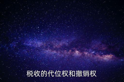 稅收代位權(quán) 什么意思，稅收的代位權(quán)和撤銷權(quán)