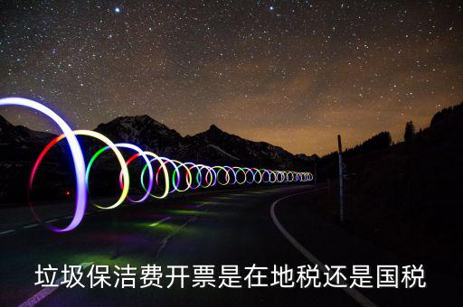 企業(yè)垃圾費(fèi)在什么地方申報(bào)，垃圾保潔費(fèi)開票是在地稅還是國(guó)稅
