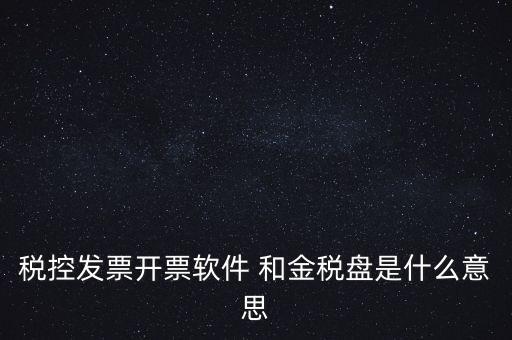 什么叫稅控盤，稅控發(fā)票開票軟件 和金稅盤是什么意思