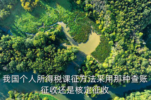 什么事核定征收，我國個人所得稅課征方法采用那種查賬征收還是核定征收