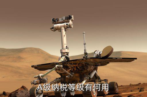 國稅評級有什么用，A級納稅等級有何用