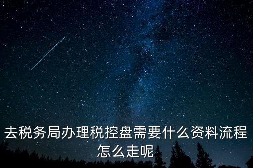 辦稅盤(pán)都需要什么，去稅務(wù)局辦理稅控盤(pán)需要什么資料流程怎么走呢