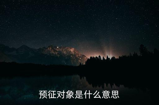預(yù)征是什么意思，預(yù)征對象是什么意思