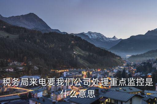 稅局監(jiān)控風控是什么意思，被稅務局強制監(jiān)控是怎么回事