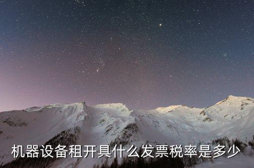 設備租用是什么發(fā)票，機器設備租開具什么發(fā)票稅率是多少