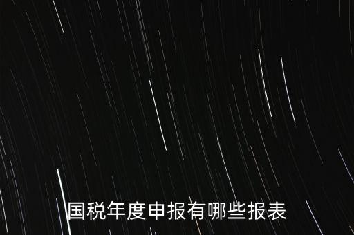 深圳國(guó)稅年度報(bào)些什么報(bào)有，一般納稅人月度季度 及年度都分別要向國(guó)稅 地稅上報(bào)什么報(bào)報(bào)表