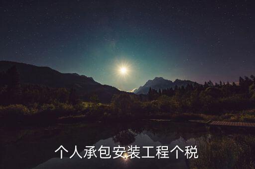 個(gè)人安裝工程 個(gè)稅按什么計(jì)征，個(gè)人承包安裝工程個(gè)稅