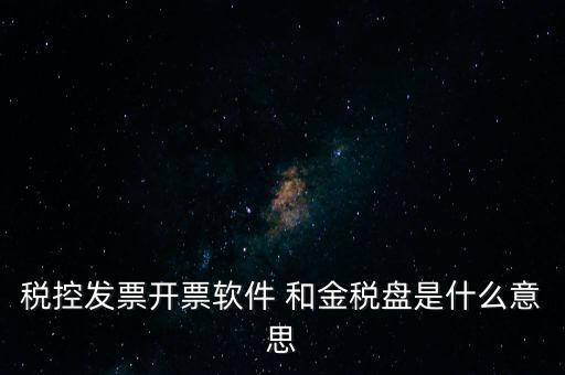 稅控發(fā)票開(kāi)票軟件 和金稅盤(pán)是什么意思