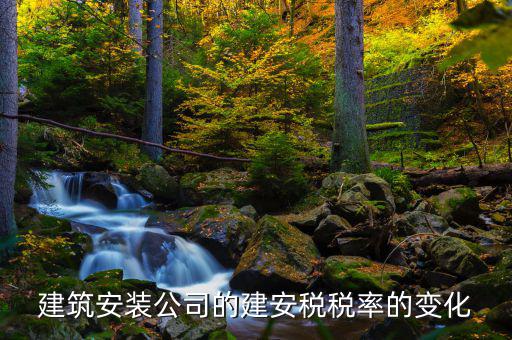 建安行業(yè)按什么稅率預繳城建稅，建筑安裝公司的建安稅稅率的變化