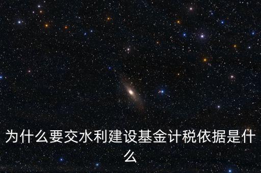 地方水利建設(shè)基金說明了什么，為什么要交水利建設(shè)基金計稅依據(jù)是什么