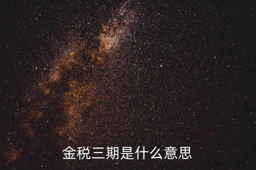 金三稅都包括什么意思，金稅三期是什么意思