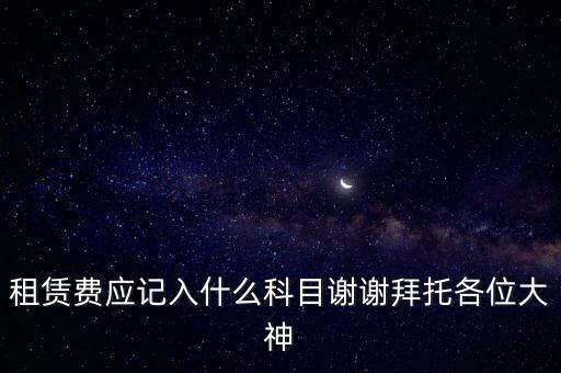 租房費計入什么科目，房租費屬于什么會計科目