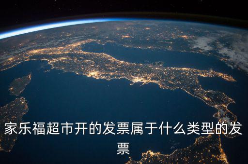 家樂(lè)福超市開(kāi)的發(fā)票屬于什么類(lèi)型的發(fā)票