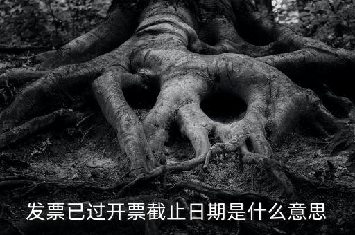 開票時(shí)間截止日期到是什么情況，已過開票截止日期是什么原因