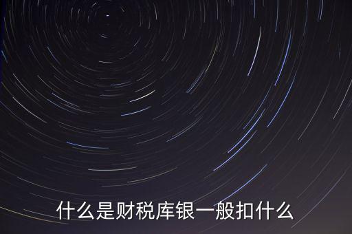 銀行財稅庫銀是什么扣款，什么是財稅庫銀一般扣什么