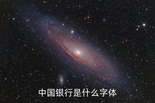 中國(guó)銀行 是什么字體，中國(guó)銀行是什么字體