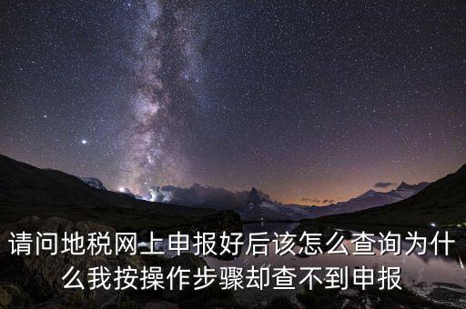 北京11月份地稅為什么查不到，請(qǐng)問(wèn)地稅網(wǎng)上申報(bào)好后該怎么查詢?yōu)槭裁次野床僮鞑襟E卻查不到申報(bào)