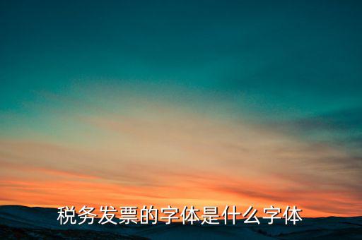 地稅書法寫什么，稅務(wù)發(fā)票的字體是什么字體