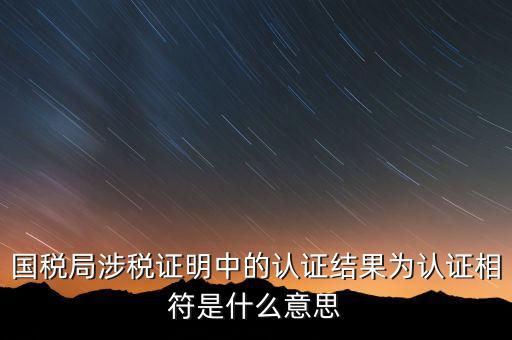 國稅局涉稅證明中的認證結(jié)果為認證相符是什么意思