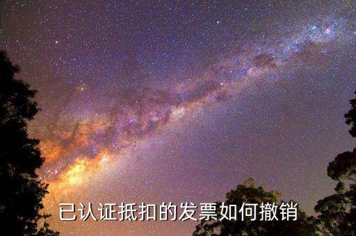 取消發(fā)票認證需要什么資料，已認證抵扣的發(fā)票如何撤銷