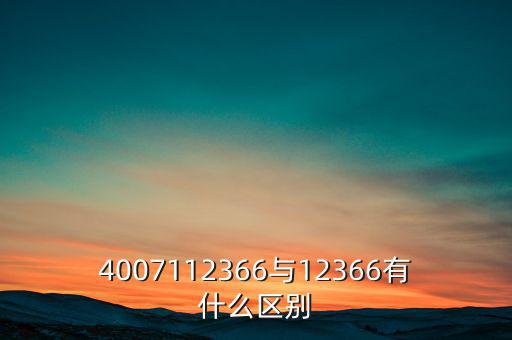 4007112366是什么電話，4007112366與12366有什么區(qū)別