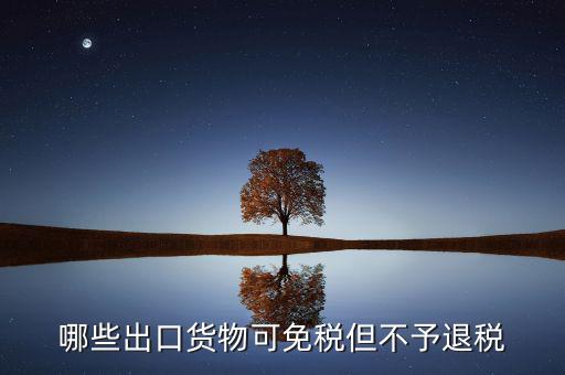 什么商品出口不退稅，出口免稅不退稅主要適用于什么情形