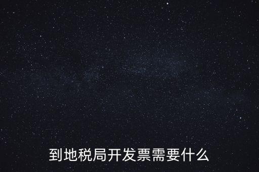 地稅局打稅需要什么，到地稅局開發(fā)票需要什么