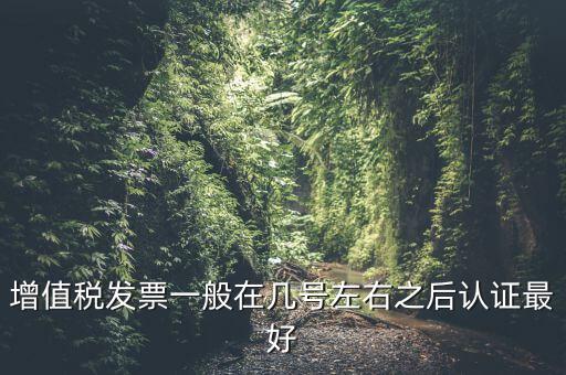 發(fā)票什么時(shí)候認(rèn)證，手寫增值稅發(fā)票要什么時(shí)候認(rèn)證