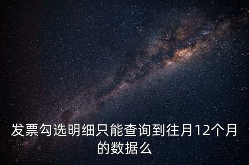 勾選平臺(tái)能查到什么時(shí)間的發(fā)票，發(fā)票勾選明細(xì)只能查詢到往月12個(gè)月的數(shù)據(jù)么