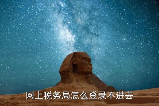 為什么進不去國稅記錄，為什么國稅網(wǎng)上辦稅進不去應該怎么解決