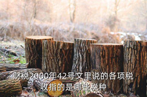 財(cái)稅2000年42號文里說的各項(xiàng)稅收指的是哪些稅種