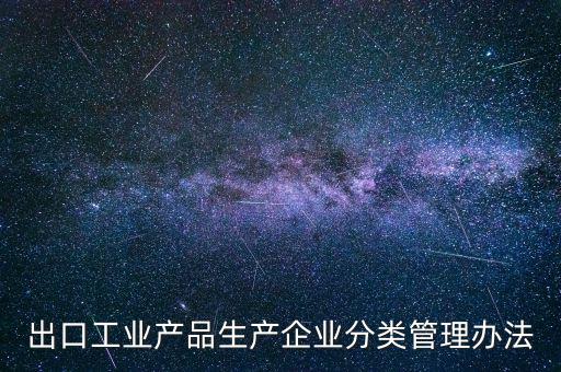 出口企業(yè)歸類管理都需要什么，出口退稅企業(yè)分類管理等級評定結(jié)果一類和四類是指什么