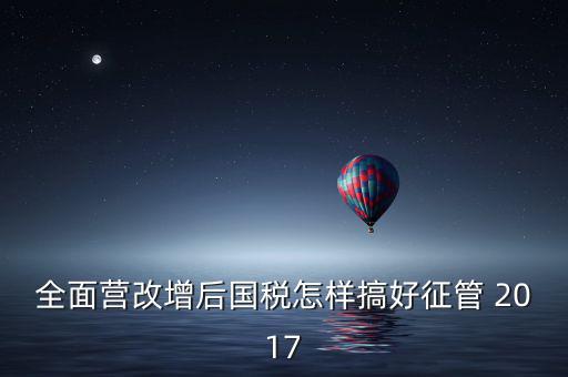營(yíng)改增后國(guó)稅干部應(yīng)該做什么，營(yíng)改增之后如何確定國(guó)稅專管員
