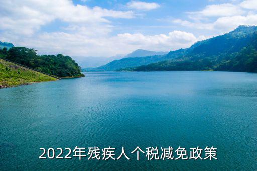殘疾人什么條件免繳個人所得稅，2022年殘疾人個稅減免政策