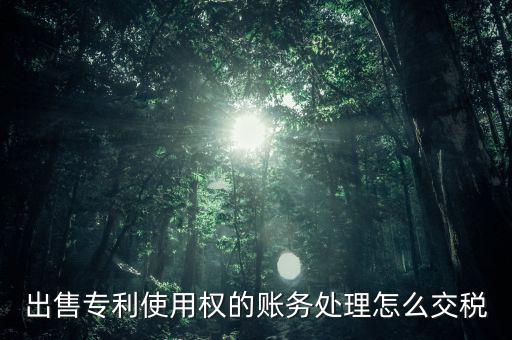 出售專利交什么稅，專利轉(zhuǎn)讓的稅費(fèi)怎么規(guī)定