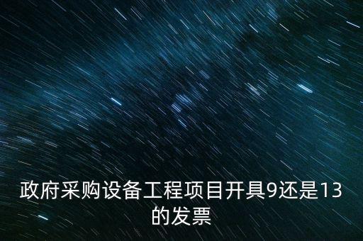 政府采購(gòu)設(shè)備工程項(xiàng)目開具9還是13的發(fā)票