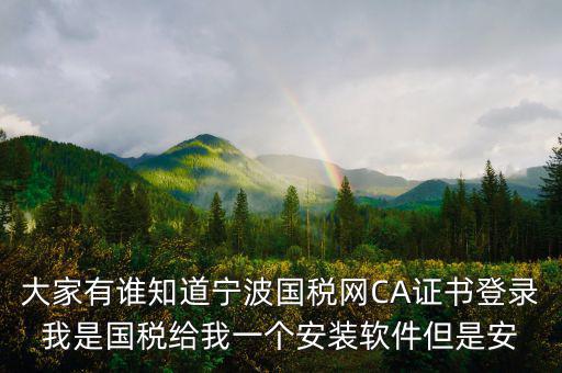 大家有誰(shuí)知道寧波國(guó)稅網(wǎng)CA證書(shū)登錄我是國(guó)稅給我一個(gè)安裝軟件但是安