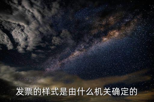 發(fā)票是什么局，發(fā)票的樣式是由什么機(jī)關(guān)確定的